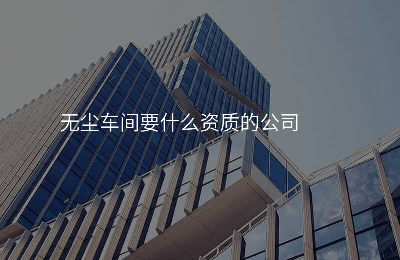 无尘车间要什么资质的公司