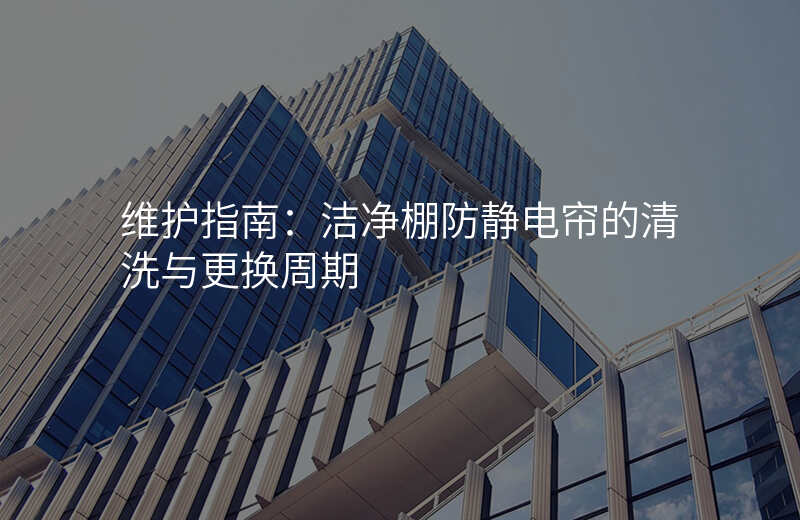 维护指南:洁净棚防静电帘的清洗与更换周期