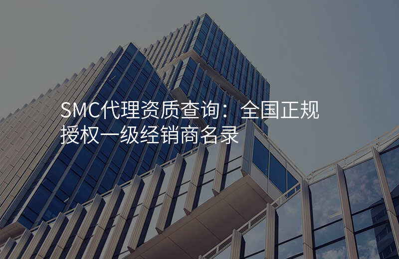 SMC代理资质查询:全国正规授权一级经销商名录
