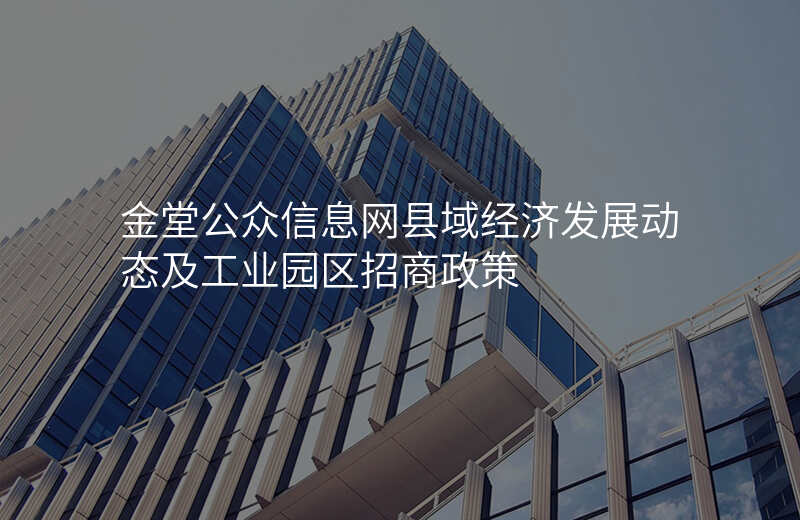 金堂公众信息网县域经济发展动态及工业园区招商政策