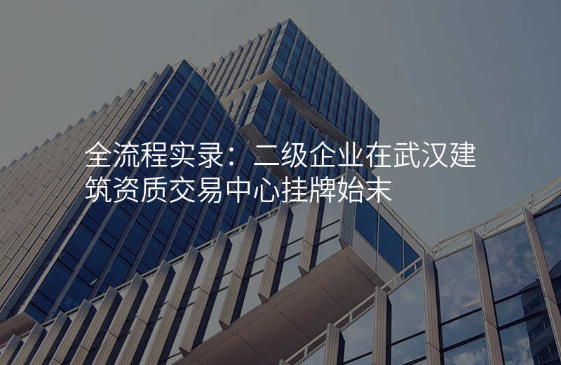 全流程实录:二级企业在武汉建筑资质交易中心挂牌始末