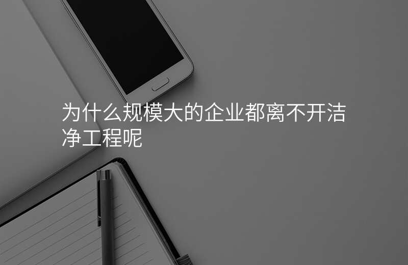 为什么规模大的企业都离不开洁净工程呢