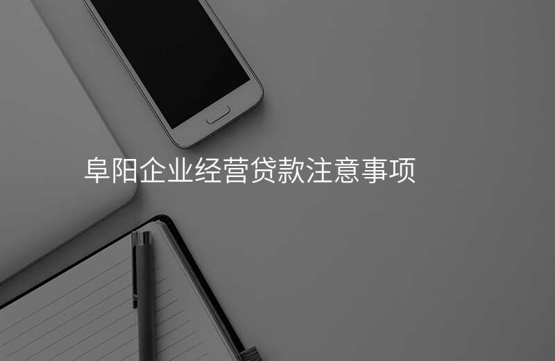 阜阳企业经营贷款注意事项