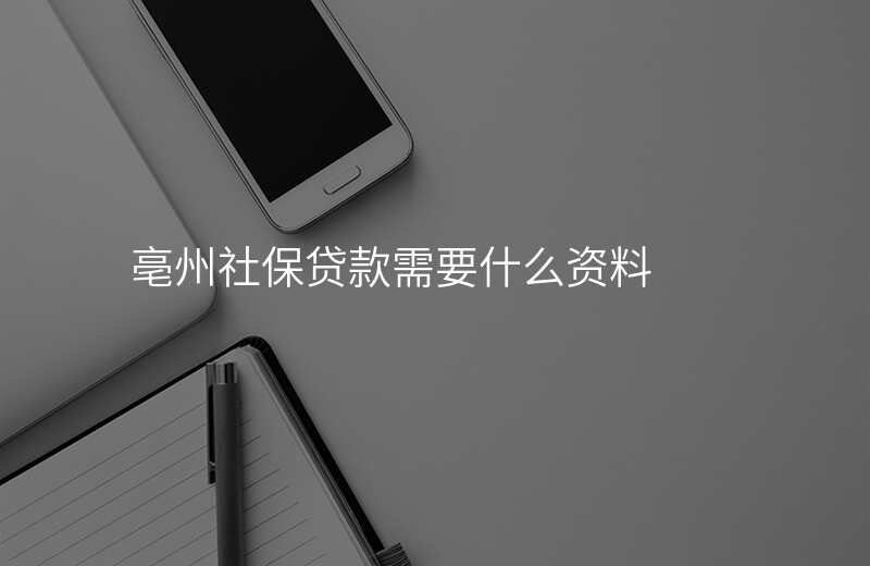 亳州社保贷款需要什么资料
