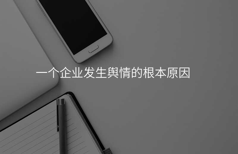 一个企业发生舆情的根本原因