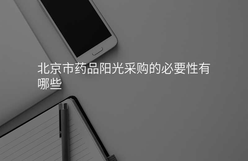 北京市药品阳光采购的必要性有哪些