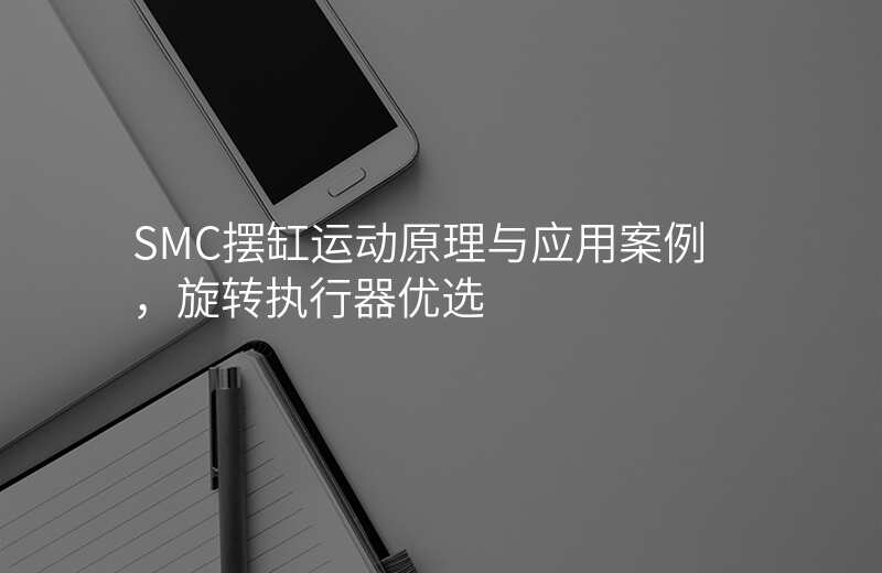 SMC摆缸运动原理与应用案例,旋转执行器优选