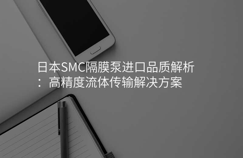 日本SMC隔膜泵进口品质解析:高精度流体传输解决方案