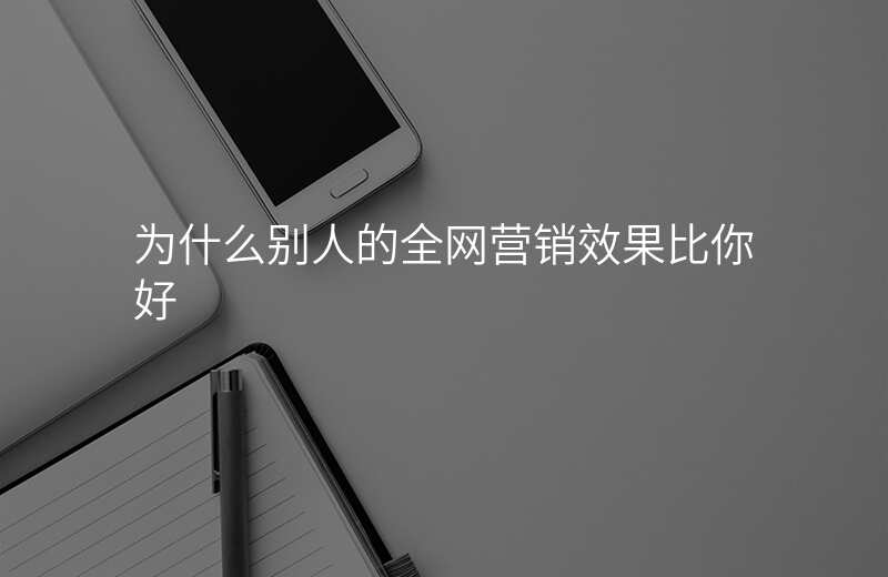 为什么别人的全网营销效果比你好