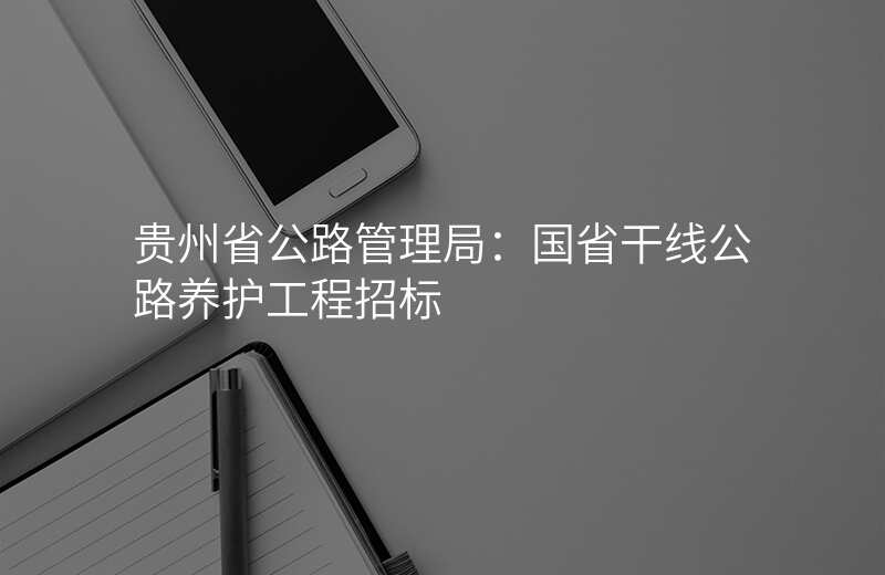 贵州省公路管理局:国省干线公路养护工程招标
