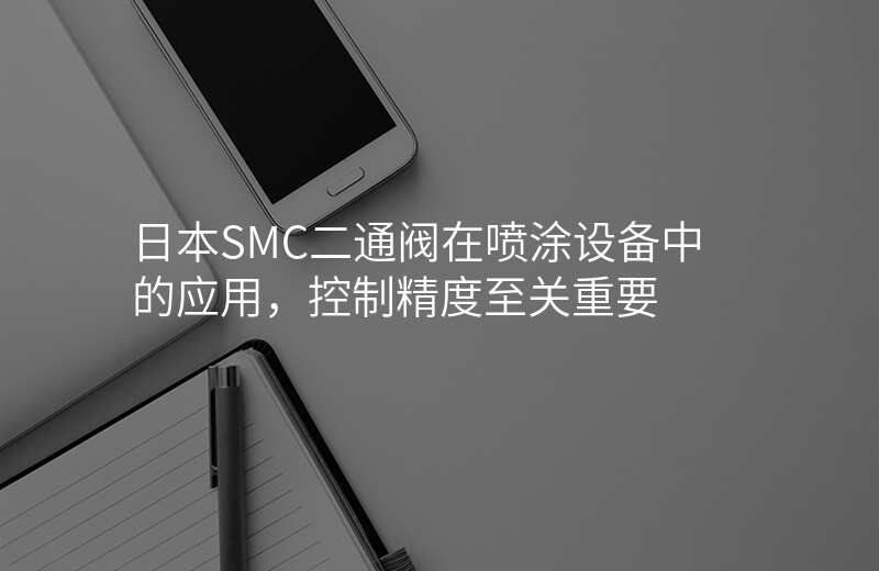 日本SMC二通阀在喷涂设备中的应用,控制精度至关重要
