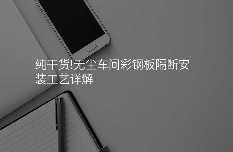 纯干货!无尘车间彩钢板隔断安装工艺详解