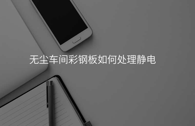 无尘车间彩钢板如何处理静电