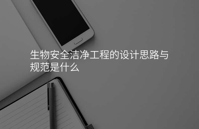 生物安全洁净工程的设计思路与规范是什么