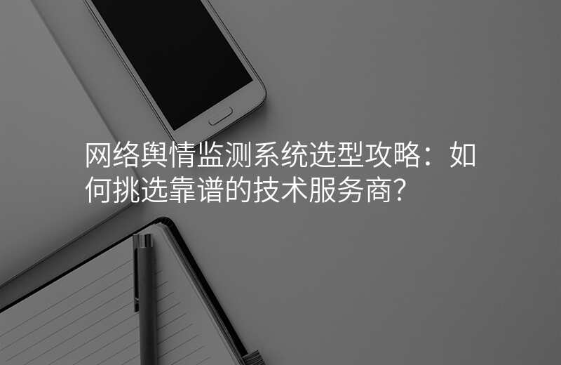 网络舆情监测系统选型攻略:如何挑选靠谱的技术服务商?