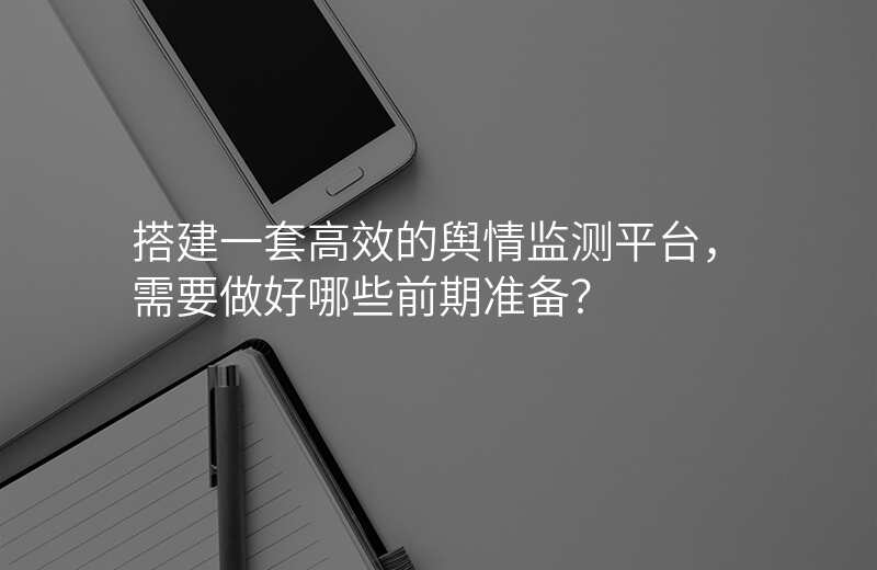 搭建一套高效的舆情监测平台,需要做好哪些前期准备?