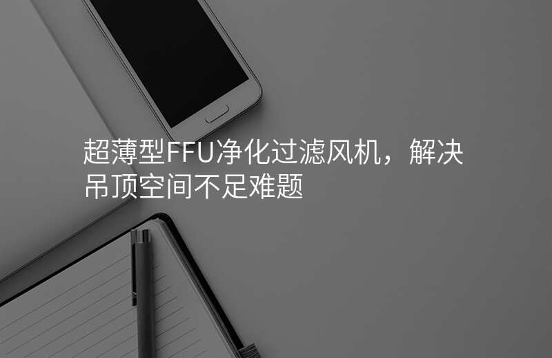 超薄型FFU净化过滤风机,解决吊顶空间不足难题
