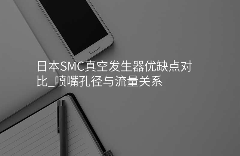 日本SMC真空发生器优缺点对比_喷嘴孔径与流量关系