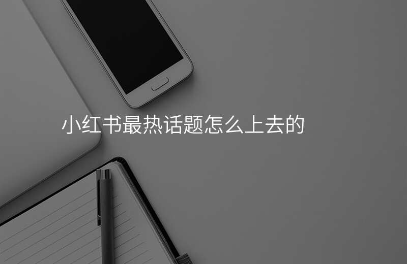 小红书最热话题怎么上去的