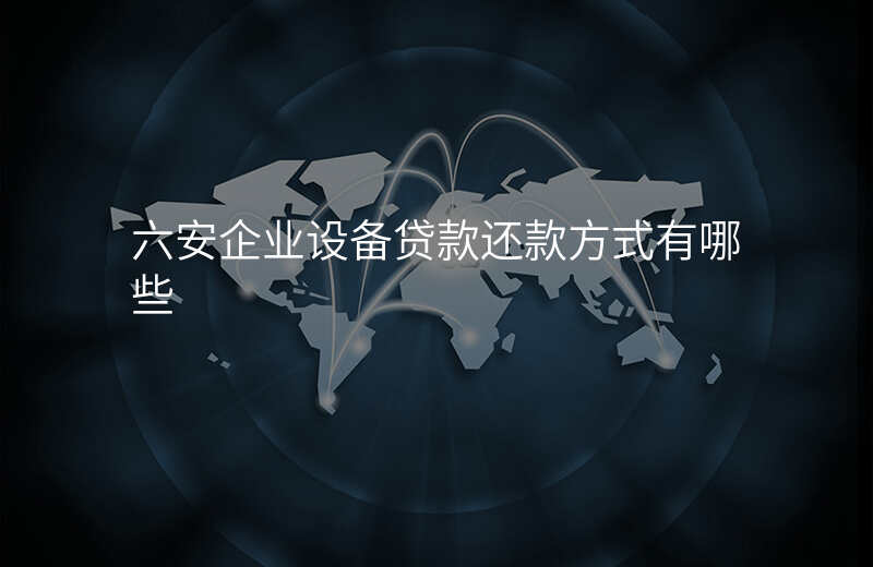 六安企业设备贷款还款方式有哪些