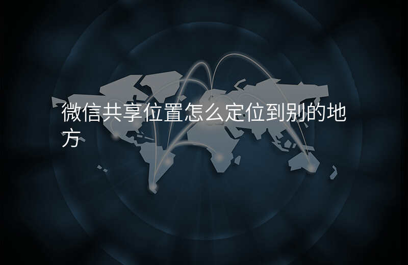 微信共享位置怎么导航去对方位置 微信共享位置怎么导航去对方位置