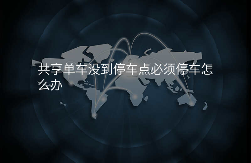 共享单车没有停到指定位置会怎么样 共享单车没有停到指定位置会怎么样