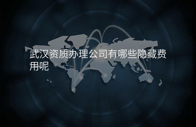 武汉资质办理公司有哪些隐藏费用呢