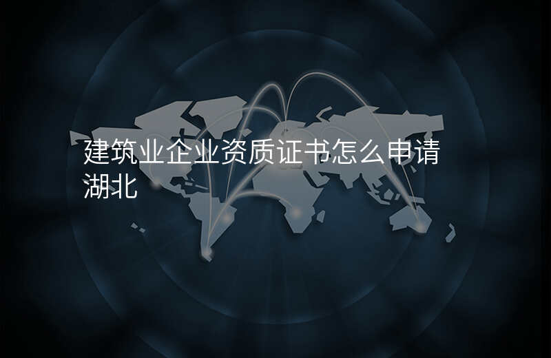建筑业企业资质证书怎么申请 湖北