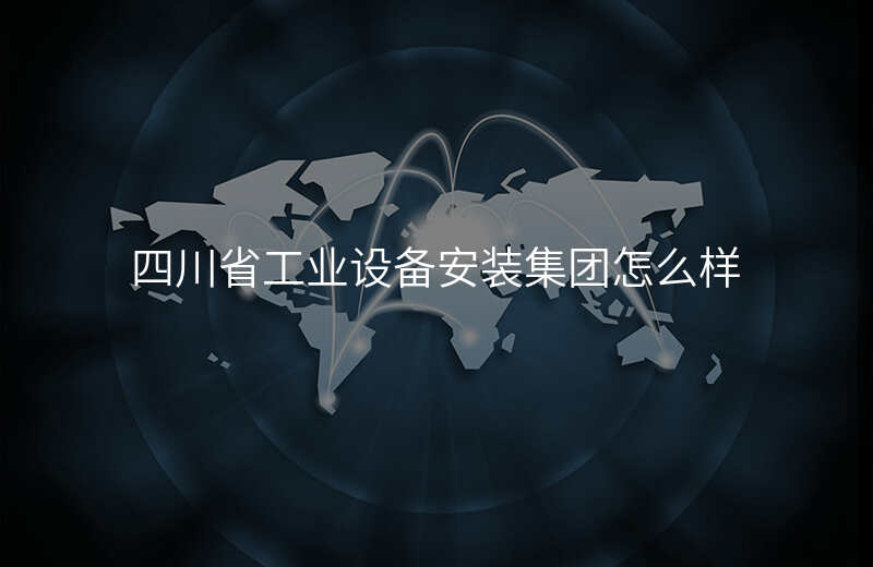 四川省工业设备安装集团怎么样