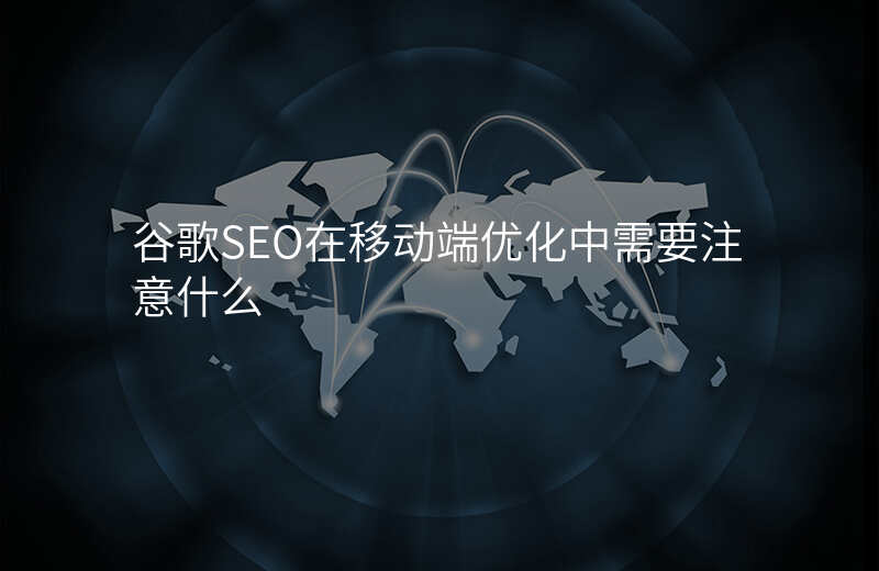 谷歌SEO在移动端优化中需要注意什么
