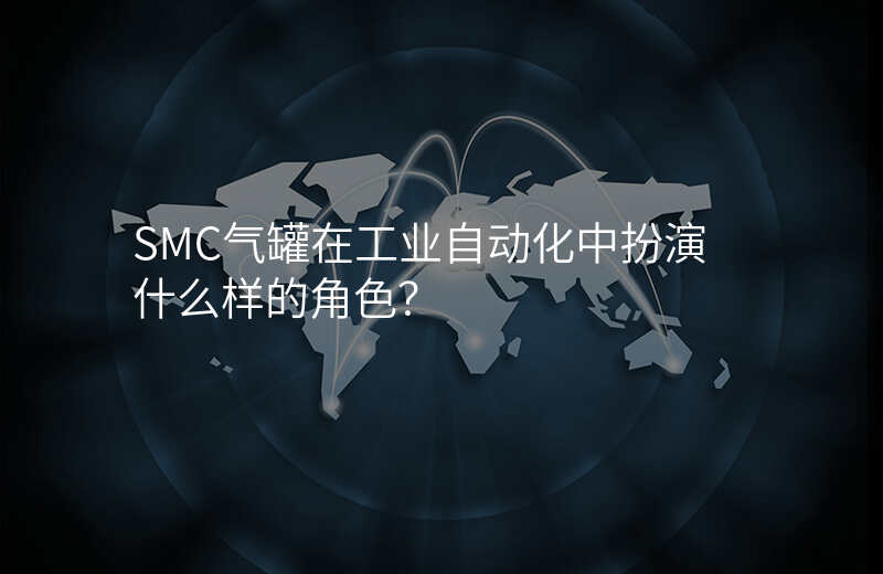 SMC气罐在工业自动化中扮演什么样的角色?