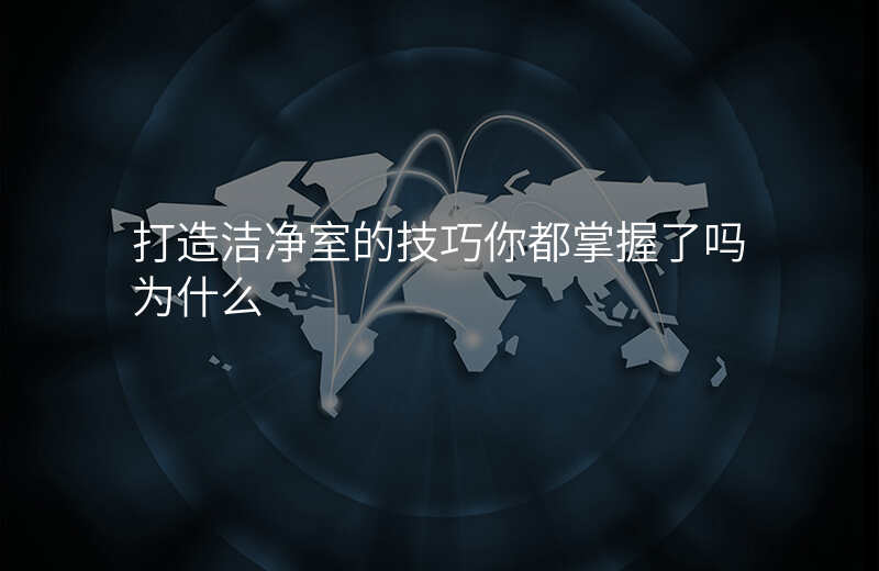 打造洁净室的技巧你都掌握了吗为什么