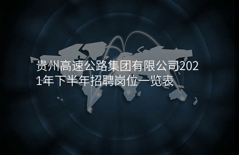 贵州高速公路集团有限公司2021年下半年招聘岗位一览表