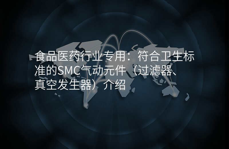食品医药行业专用:符合卫生标准的SMC气动元件(过滤器、真空发生器)介绍