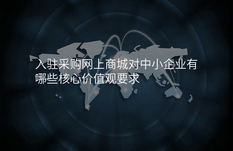 入驻采购网上商城对中小企业有哪些核心价值观要求