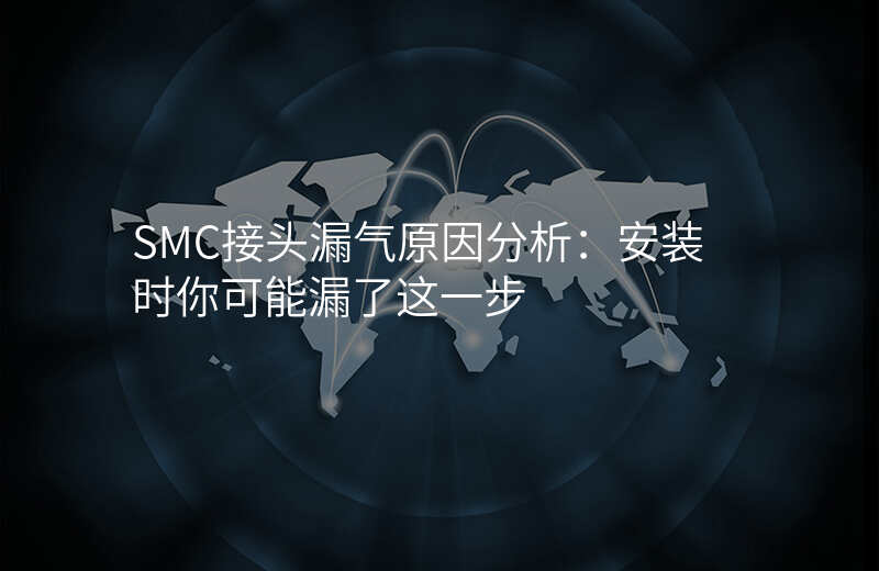 SMC接头漏气原因分析:安装时你可能漏了这一步