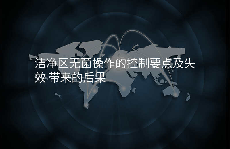 洁净区无菌操作的控制要点及失效 带来的后果