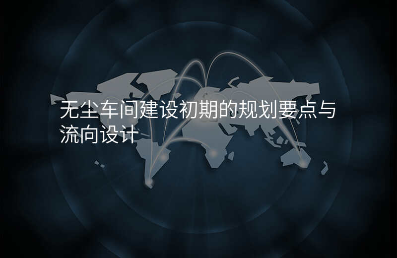 无尘车间建设初期的规划要点与流向设计