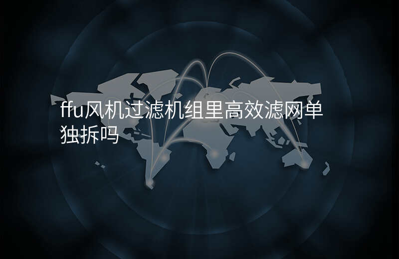 ffu风机过滤机组里高效滤网单独拆吗