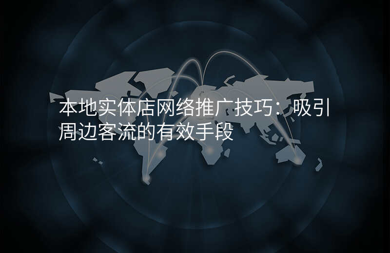 本地实体店网络推广技巧:吸引周边客流的有效手段