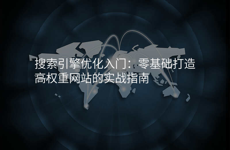 搜索引擎优化入门:零基础打造高权重网站的实战指南