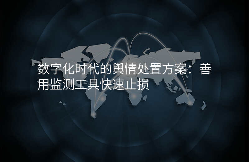 数字化时代的舆情处置方案:善用监测工具快速止损