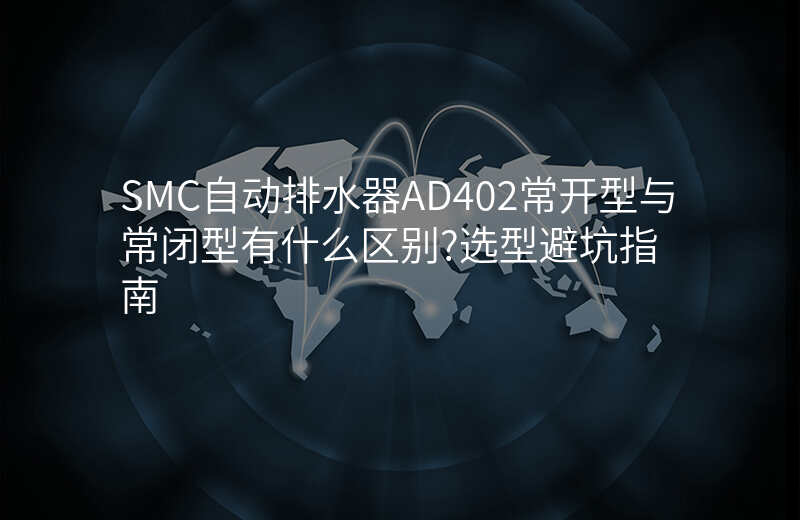 SMC自动排水器AD402常开型与常闭型有什么区别?选型避坑指南