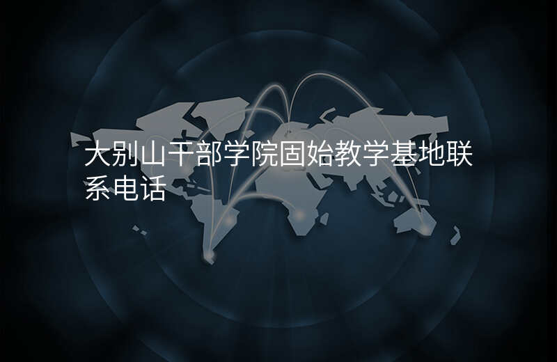 大别山干部学院固始教学基地联系电话