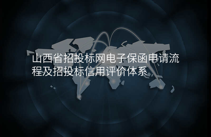山西省招投标网电子保函申请流程及招投标信用评价体系