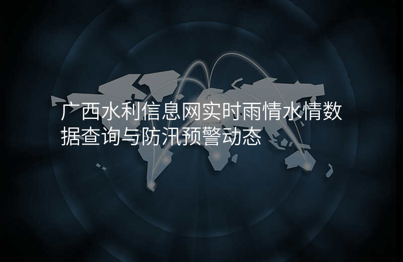 广西水利信息网实时雨情水情数据查询与防汛预警动态