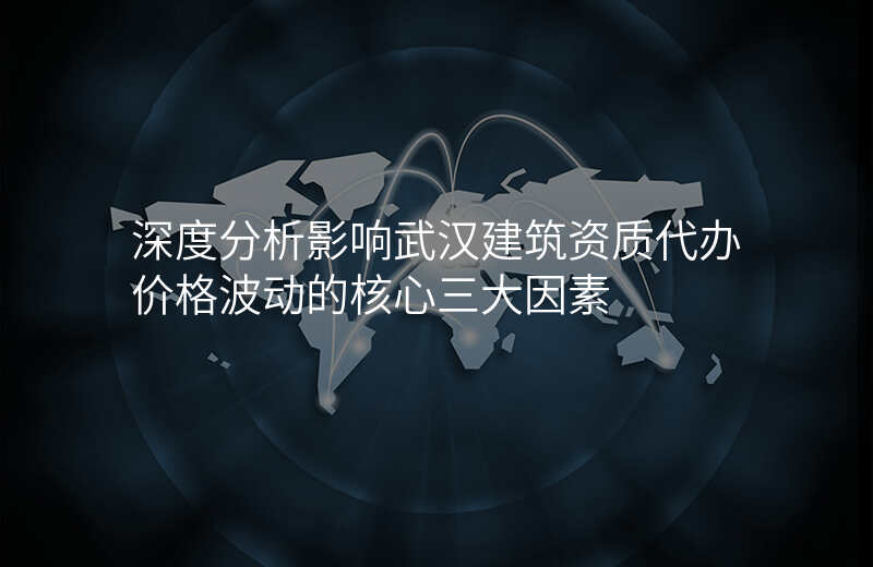 深度分析影响武汉建筑资质代办价格波动的核心三大因素