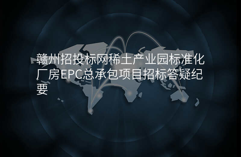 赣州招投标网稀土产业园标准化厂房EPC总承包项目招标答疑纪要
