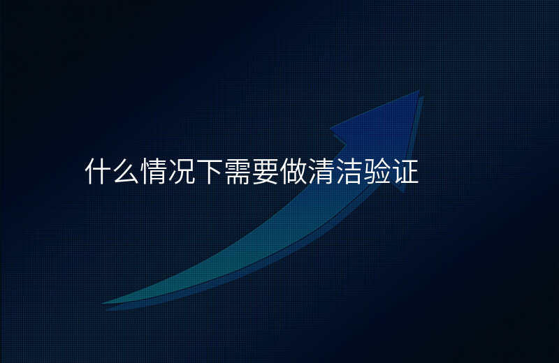什么情况下需要做清洁验证