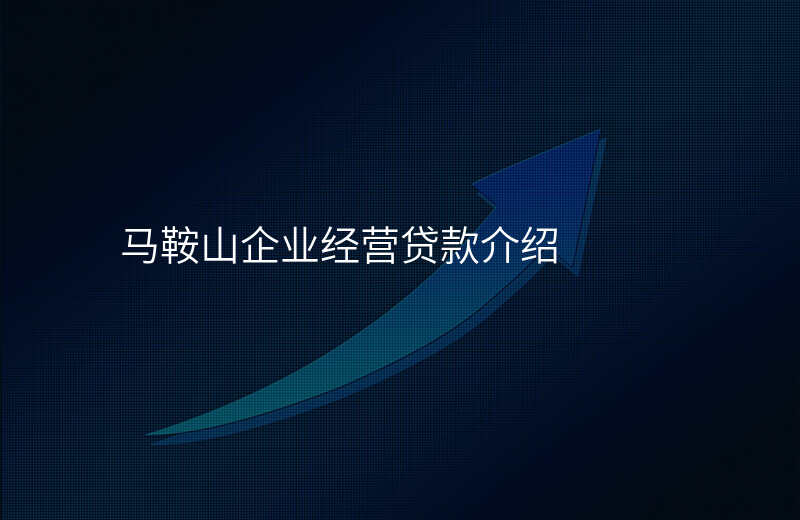 马鞍山企业经营贷款介绍